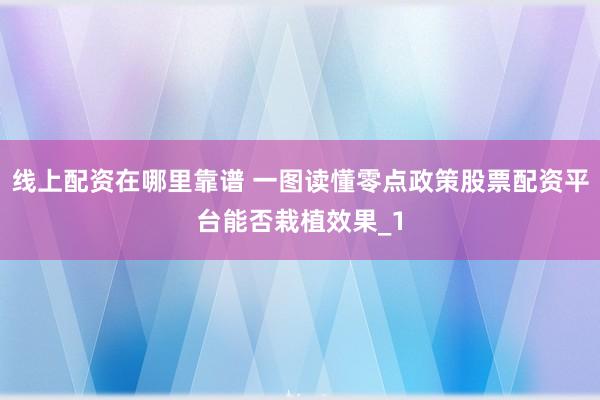 线上配资在哪里靠谱 一图读懂零点政策股票配资平台能否栽植效果_1