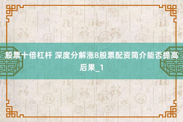 股票十倍杠杆 深度分解涨8股票配资简介能否提高后果_1