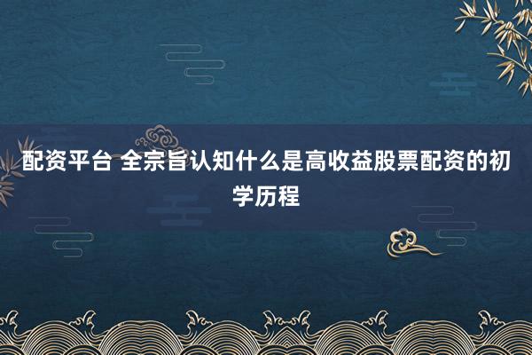 配资平台 全宗旨认知什么是高收益股票配资的初学历程