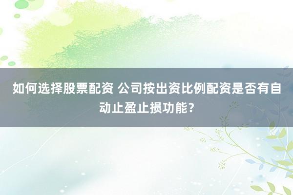 如何选择股票配资 公司按出资比例配资是否有自动止盈止损功能?