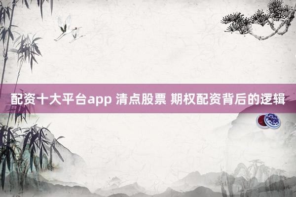 配资十大平台app 清点股票 期权配资背后的逻辑