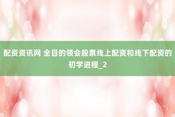 配资资讯网 全目的领会股票线上配资和线下配资的初学进程_2