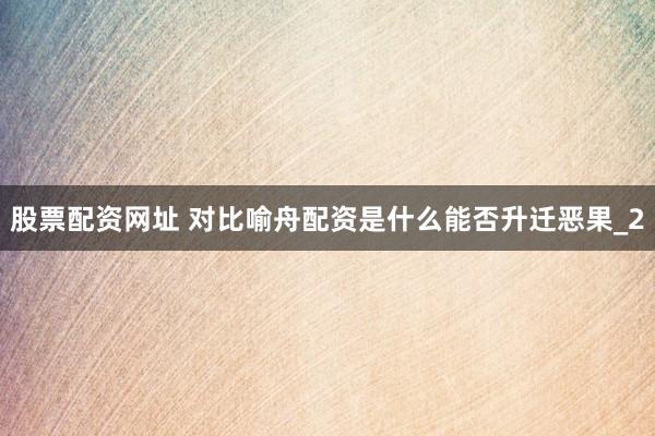 股票配资网址 对比喻舟配资是什么能否升迁恶果_2