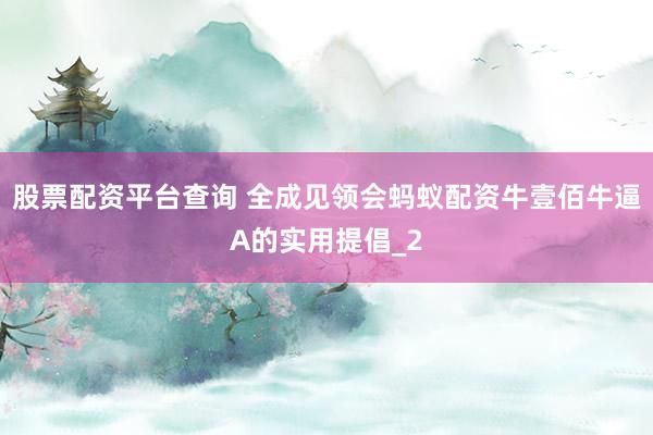 股票配资平台查询 全成见领会蚂蚁配资牛壹佰牛逼A的实用提倡_2