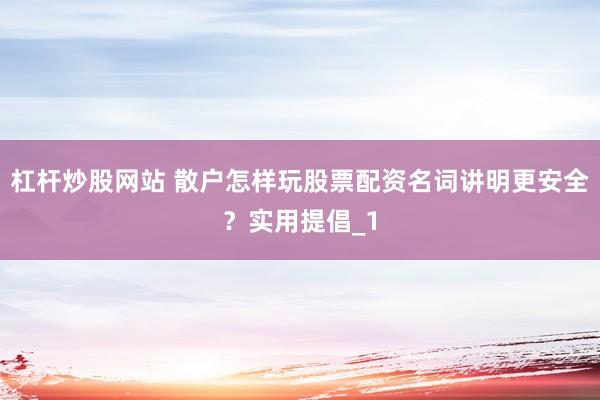杠杆炒股网站 散户怎样玩股票配资名词讲明更安全?实用提倡_1