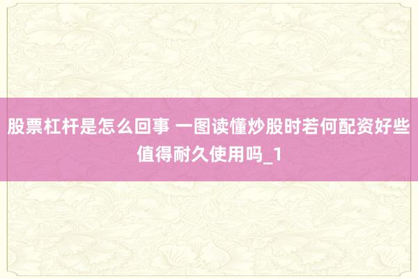 股票杠杆是怎么回事 一图读懂炒股时若何配资好些值得耐久使用吗_1